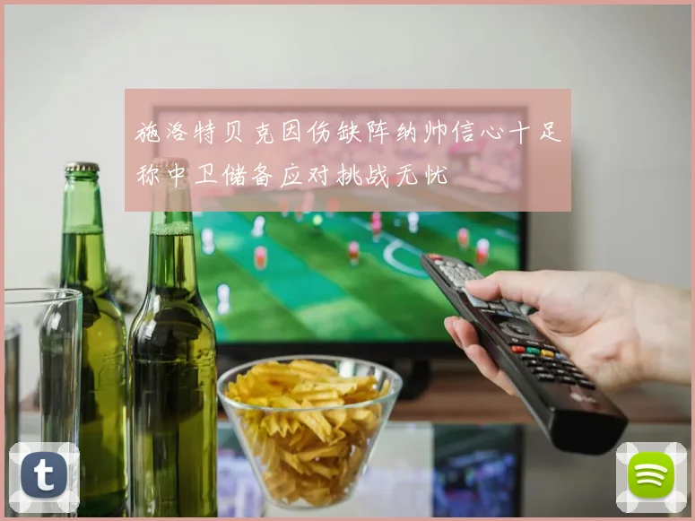 施洛特贝克因伤缺阵纳帅信心十足称中卫储备应对挑战无忧